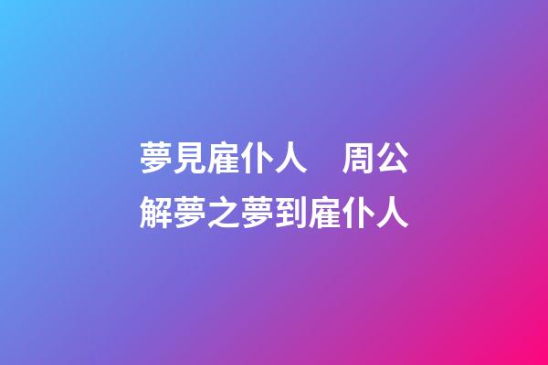 夢見雇仆人　周公解夢之夢到雇仆人